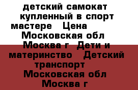 детский самокат, купленный в спорт мастере › Цена ­ 1 200 - Московская обл., Москва г. Дети и материнство » Детский транспорт   . Московская обл.,Москва г.